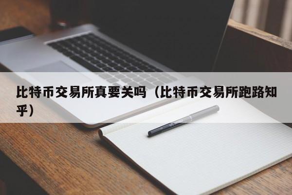 比特币交易所真要关吗(比特币交易所跑路知乎)
