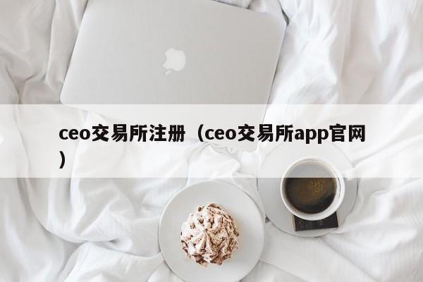 ceo交易所注册(ceo交易所app官网)
