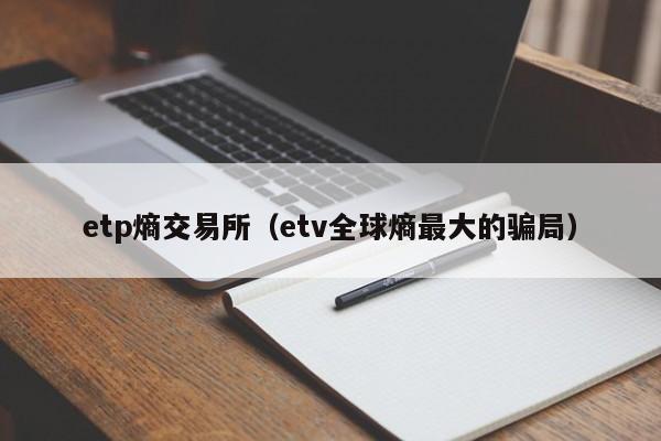 etp熵交易所(etv全球熵最大的骗局)