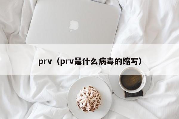 prv(prv是什么病毒的缩写)