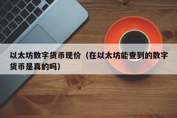 以太坊数字货币现价(在以太坊能查到的数字货币是真的吗)