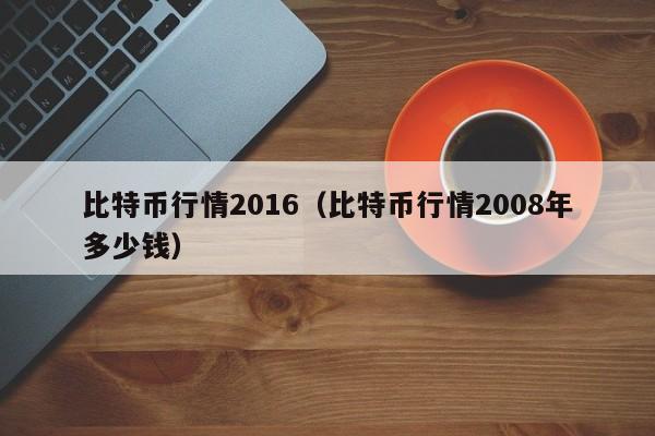 比特币行情2016(比特币行情2008年多少钱)