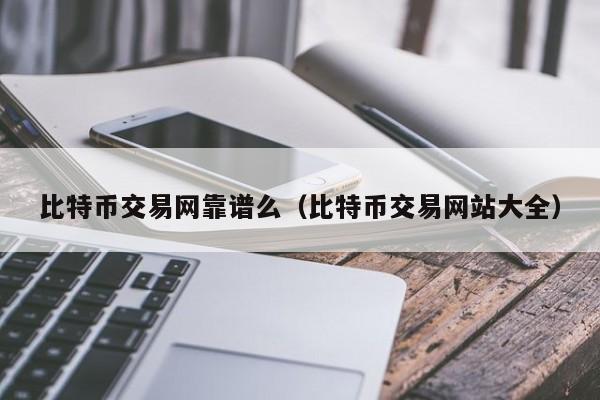 比特币交易网靠谱么(比特币交易网站大全)