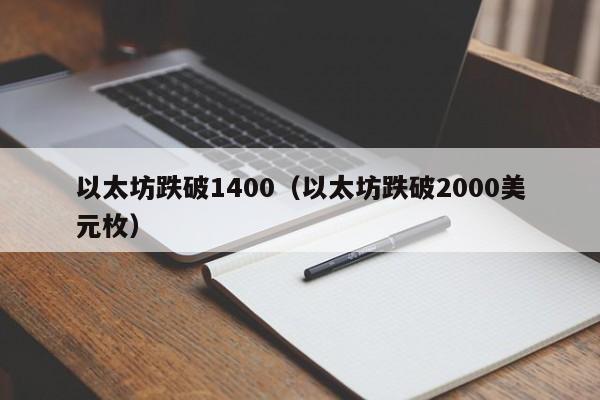 以太坊跌破1400(以太坊跌破2000美元枚)