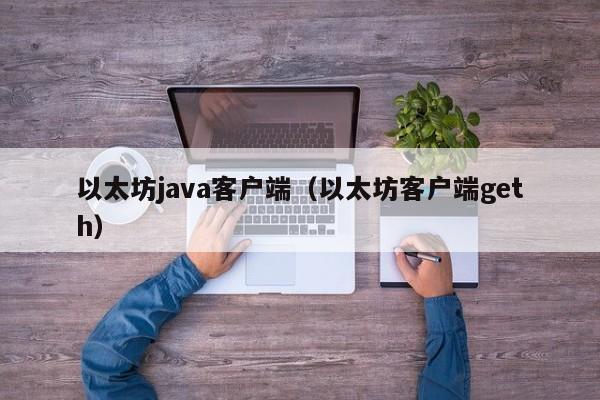 以太坊java客户端(以太坊客户端geth)