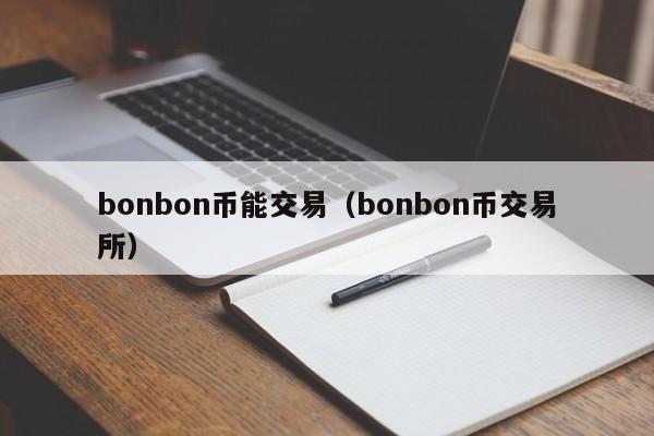 bonbon币能交易(bonbon币交易所)