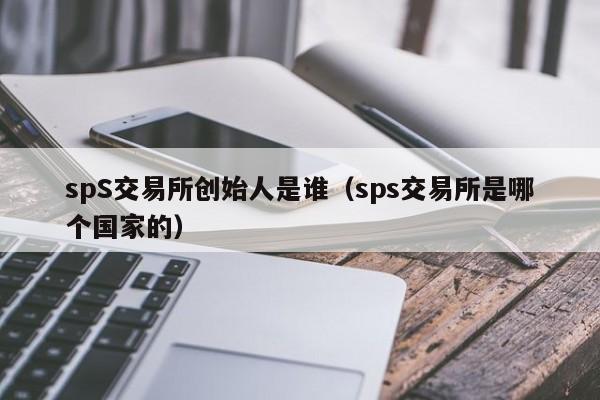spS交易所创始人是谁(sps交易所是哪个国家的)