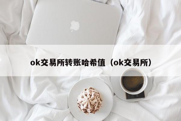 ok交易所转账哈希值(ok交易所)