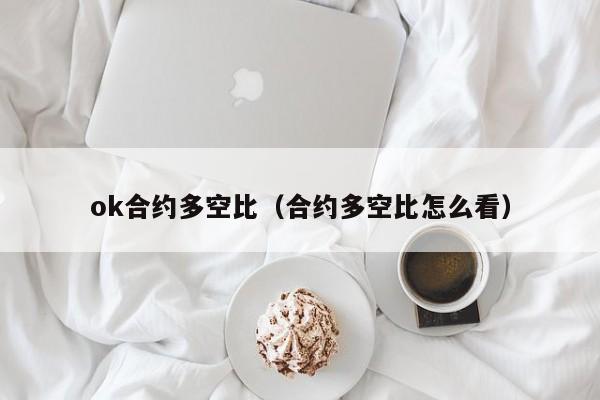 ok合约多空比(合约多空比怎么看)