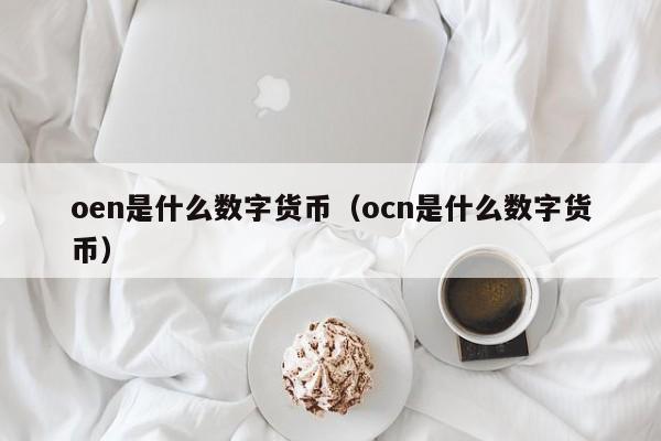 oen是什么数字货币(ocn是什么数字货币)