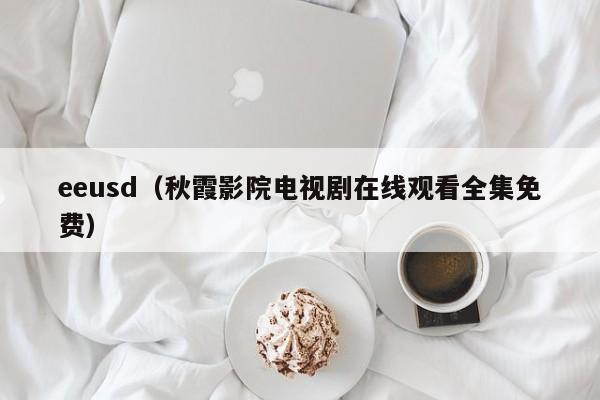 eeusd(秋霞影院电视剧在线观看全集免费)