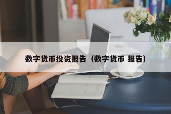数字货币投资报告(数字货币 报告)