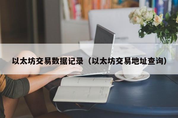 以太坊交易数据记录(以太坊交易地址查询)