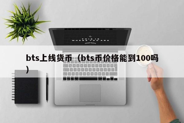 bts上线货币(bts币价格能到100吗)