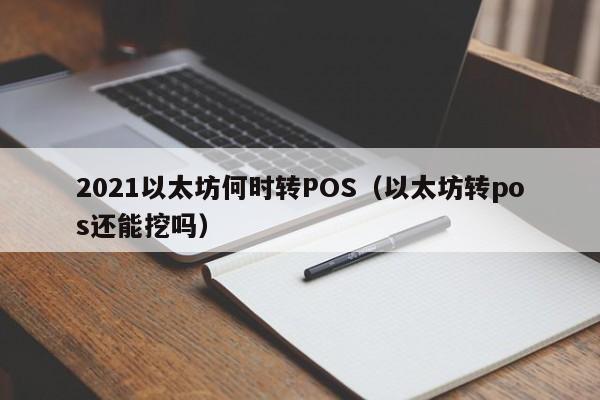 2021以太坊何时转POS(以太坊转pos还能挖吗)