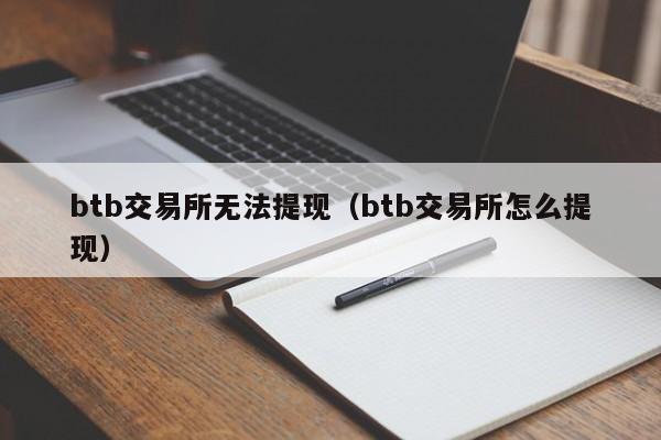 btb交易所无法提现(btb交易所怎么提现)