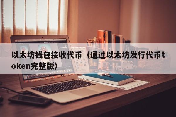 以太坊钱包接收代币(通过以太坊发行代币token完整版)