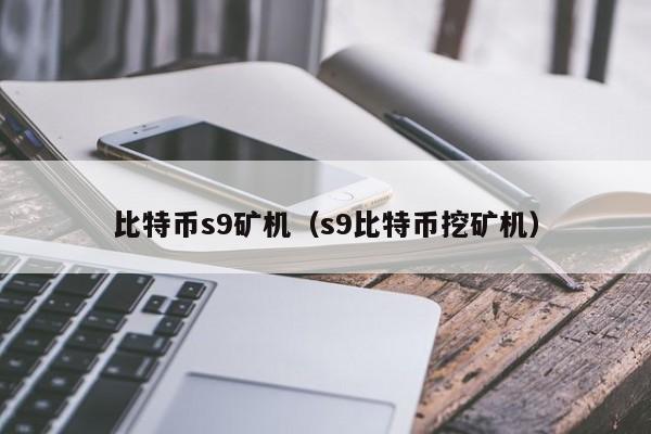 比特币s9矿机(s9比特币挖矿机)