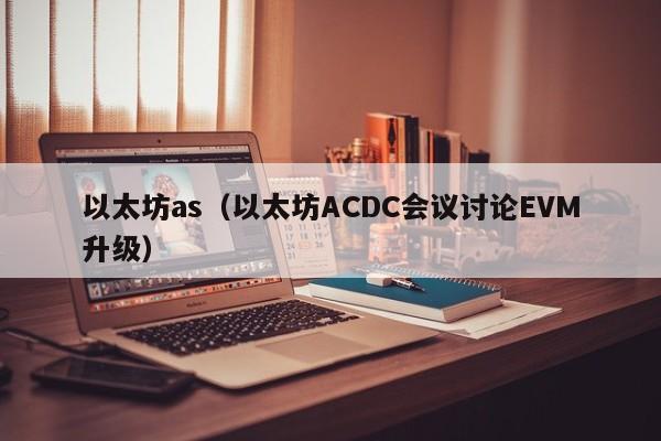 以太坊as(以太坊ACDC会议讨论EVM升级)