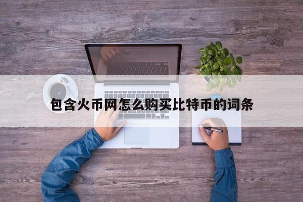 包含火币网怎么购买比特币的词条