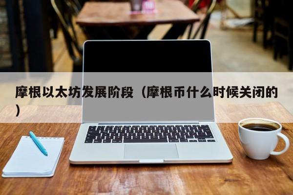 摩根以太坊发展阶段(摩根币什么时候关闭的)