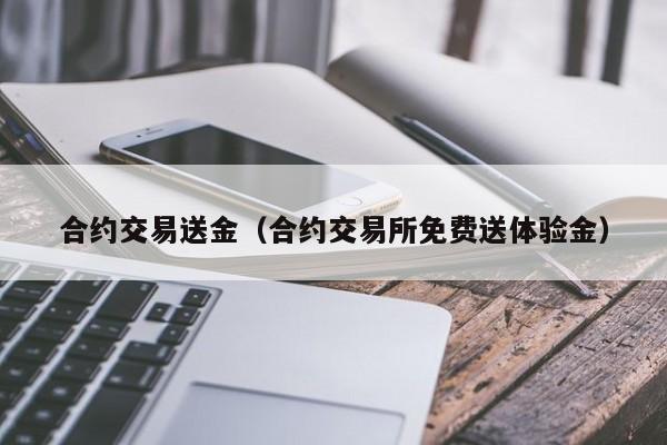 合约交易送金(合约交易所免费送体验金)