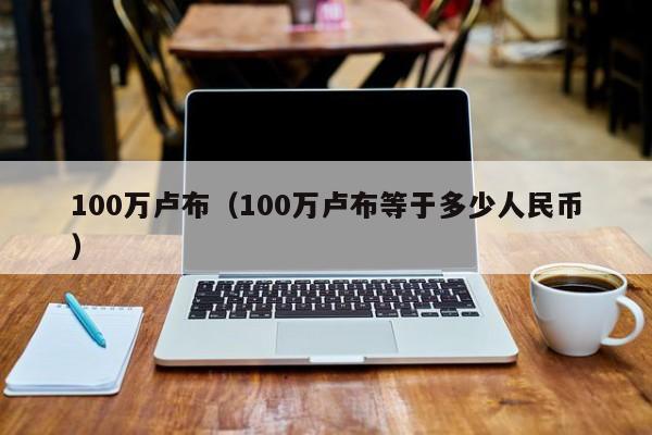 100万卢布(100万卢布等于多少人民币)