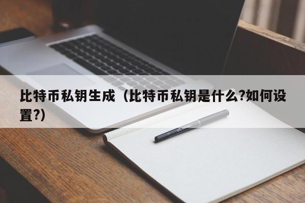 比特币私钥生成(比特币私钥是什么?如何设置?)