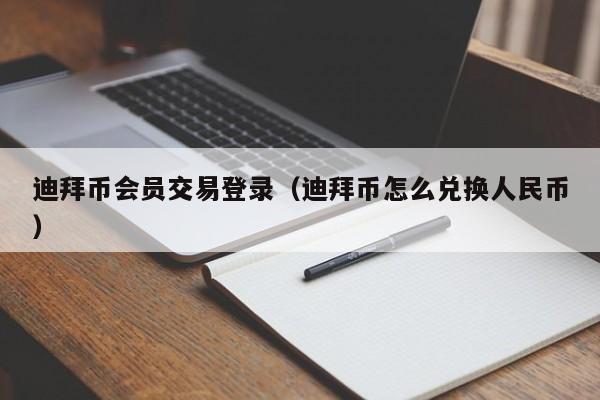 迪拜币会员交易登录(迪拜币怎么兑换人民币)