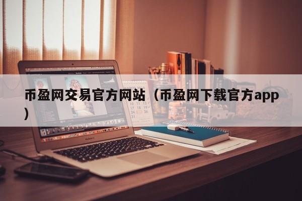 币盈网交易官方网站(币盈网下载官方app)