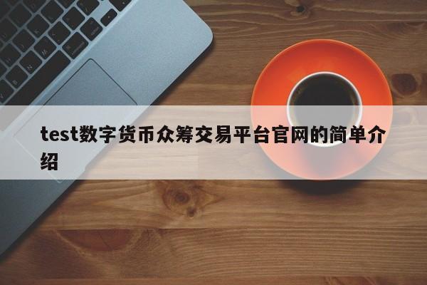 test数字货币众筹交易平台官网的简单介绍