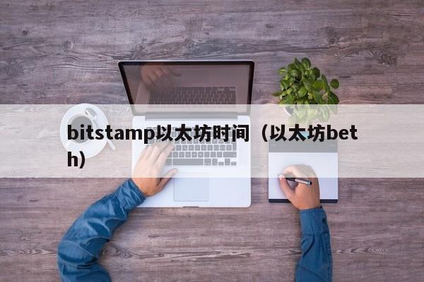 bitstamp以太坊时间(以太坊beth)