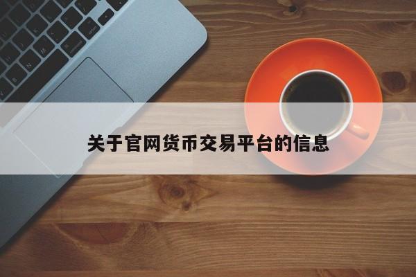 关于官网货币交易平台的信息