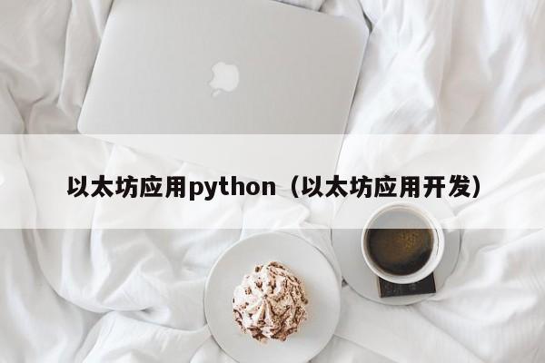 以太坊应用python(以太坊应用开发)
