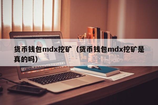 货币钱包mdx挖矿(货币钱包mdx挖矿是真的吗)