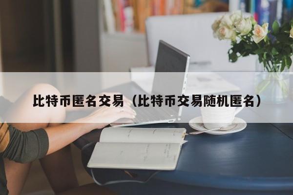 比特币匿名交易(比特币交易随机匿名)