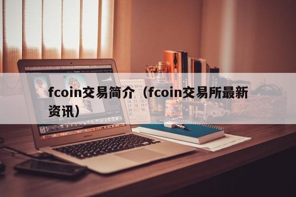 fcoin交易简介(fcoin交易所最新资讯)