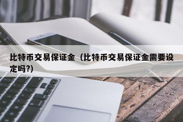 比特币交易保证金(比特币交易保证金需要设定吗?)