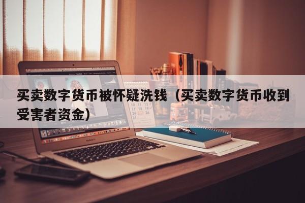 买卖数字货币被怀疑洗钱(买卖数字货币收到受害者资金)