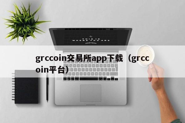 grccoin交易所app下载(grccoin平台)
