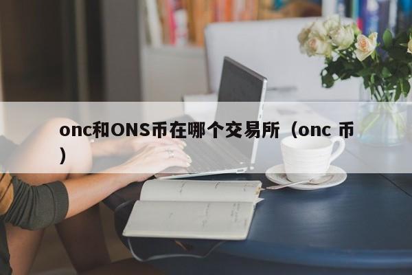 onc和ONS币在哪个交易所(onc 币)