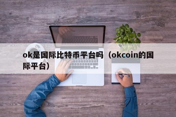ok是国际比特币平台吗(okcoin的国际平台)