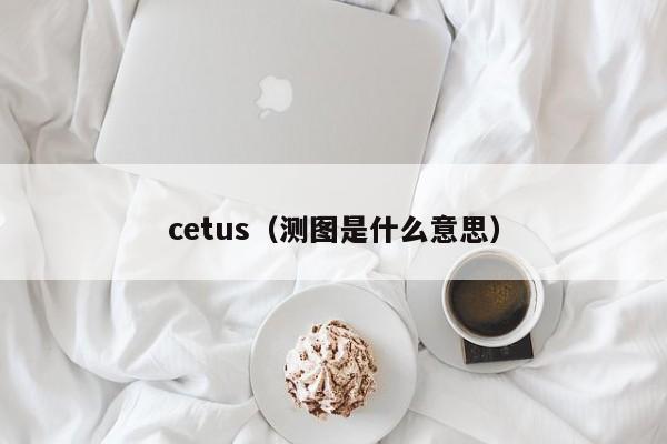 cetus(测图是什么意思)