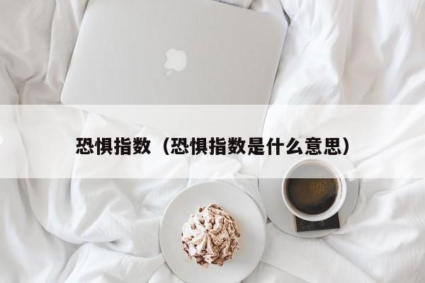 恐惧指数(恐惧指数是什么意思)