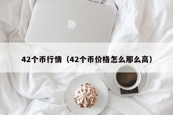 42个币行情(42个币价格怎么那么高)