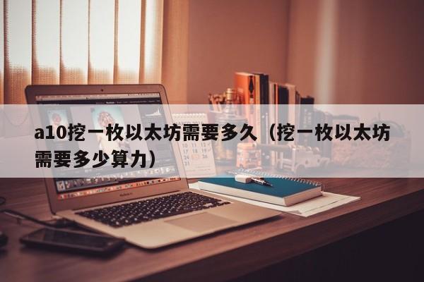 a10挖一枚以太坊需要多久(挖一枚以太坊需要多少算力)