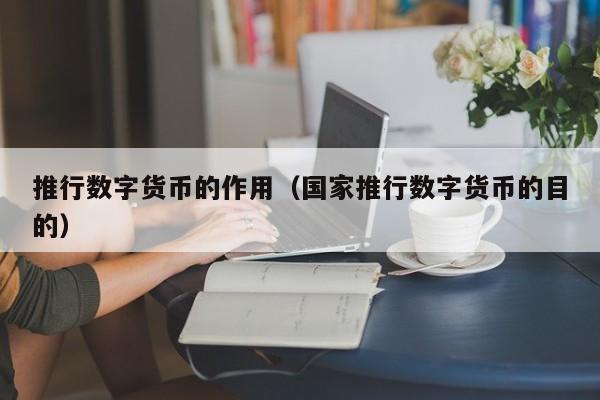 推行数字货币的作用(国家推行数字货币的目的)