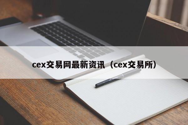 cex交易网最新资讯(cex交易所)