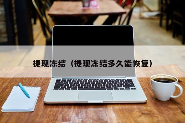 提现冻结(提现冻结多久能恢复)