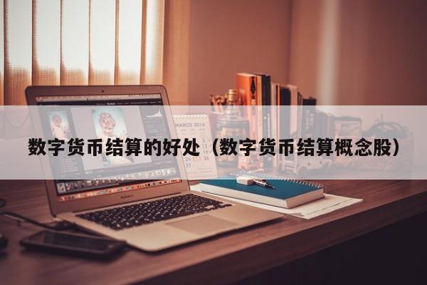 数字货币结算的好处(数字货币结算概念股)